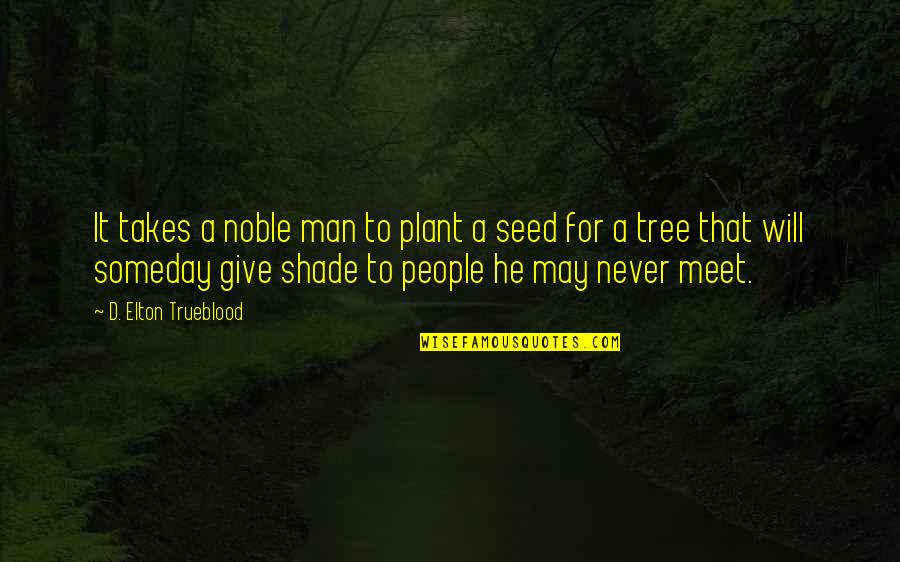 Shade Of Tree Quotes By D. Elton Trueblood: It takes a noble man to plant a