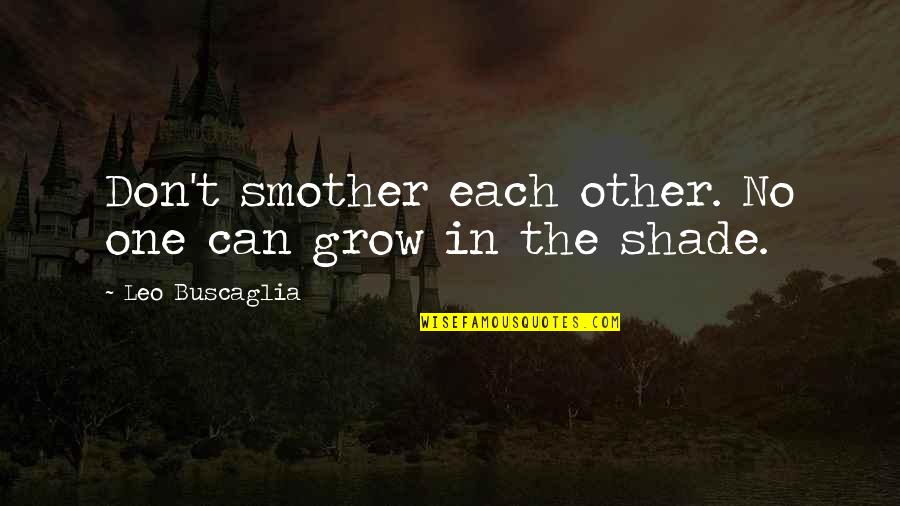 Shade Quotes By Leo Buscaglia: Don't smother each other. No one can grow