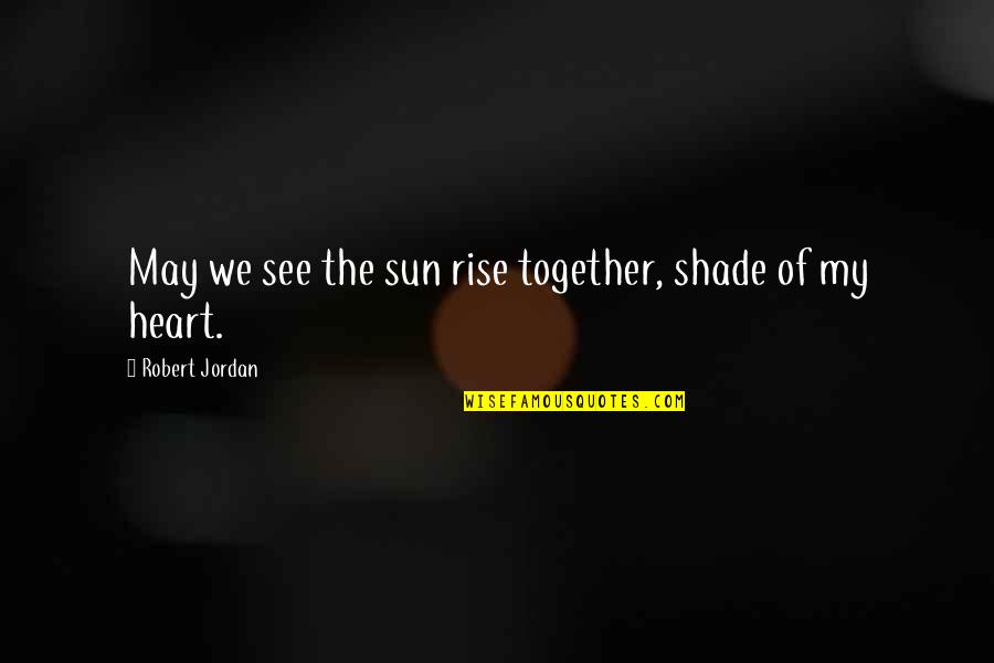 Shade Quotes By Robert Jordan: May we see the sun rise together, shade