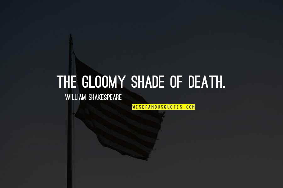 Shade Quotes By William Shakespeare: The gloomy shade of death.