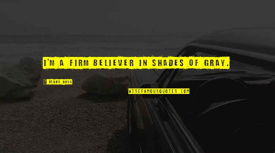 Shades Of Gray Quotes By Blake Ross: I'm a firm believer in shades of gray.