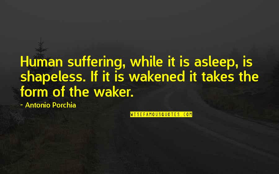 Shades Of Human Quotes By Antonio Porchia: Human suffering, while it is asleep, is shapeless. Shades Of Human Quotes By Antonio Porchia: Human suffering, while it is asleep, is shapeless.