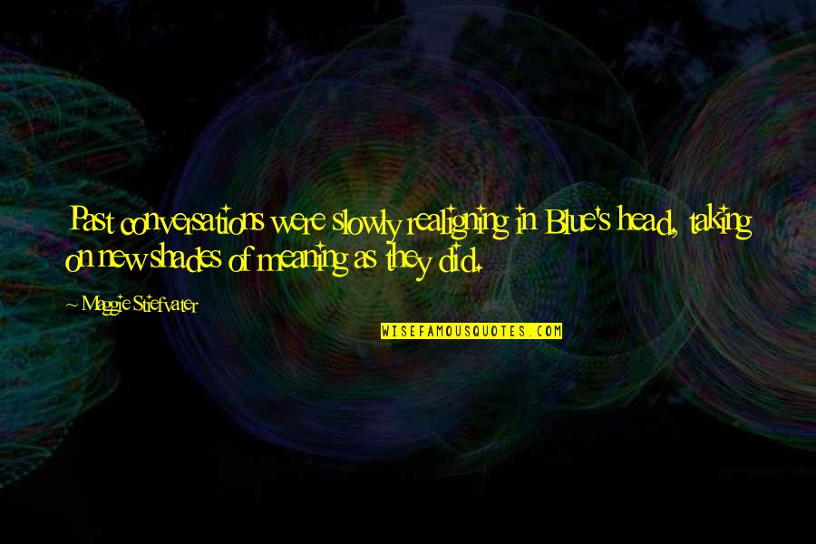 Shades Of Meaning Quotes By Maggie Stiefvater: Past conversations were slowly realigning in Blue's head, Shades Of Meaning Quotes By Maggie Stiefvater: Past conversations were slowly realigning in Blue's head,