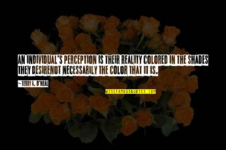 Shades Of Truth Quotes By Terry A. O'Neal: An individual's perception is their reality colored in Shades Of Truth Quotes By Terry A. O'Neal: An individual's perception is their reality colored in