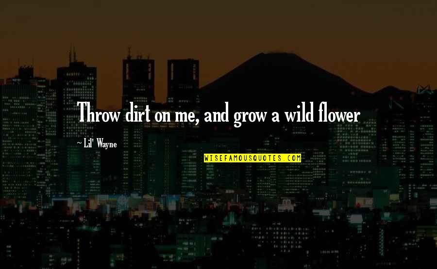 Shades Quotes And Quotes By Lil' Wayne: Throw dirt on me, and grow a wild
