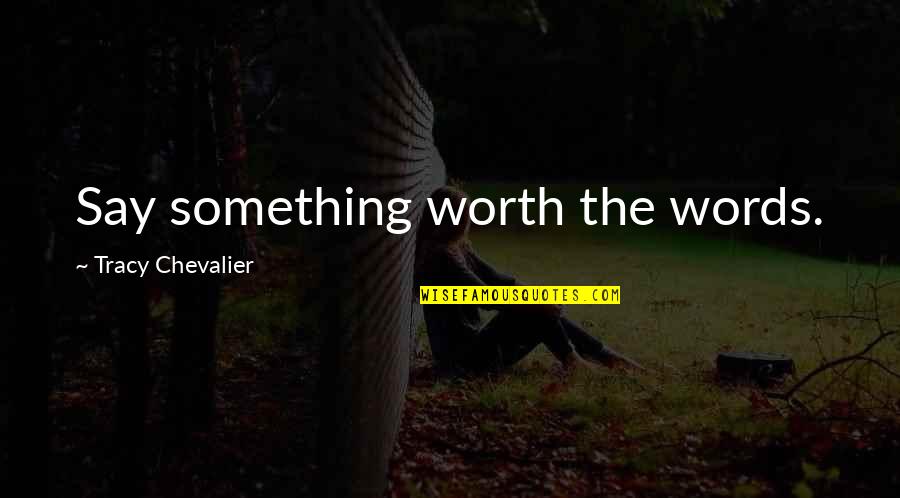 Shadhili Quotes By Tracy Chevalier: Say something worth the words.