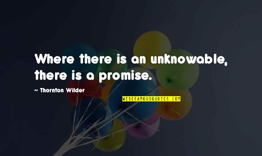 Shadi Quotes By Thornton Wilder: Where there is an unknowable, there is a