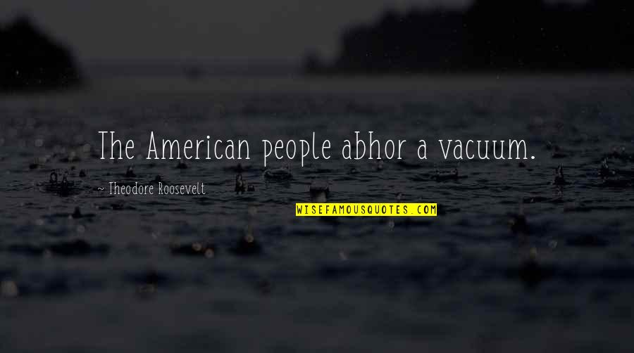 Shadier Castle Quotes By Theodore Roosevelt: The American people abhor a vacuum. Shadier Castle Quotes By Theodore Roosevelt: The American people abhor a vacuum.