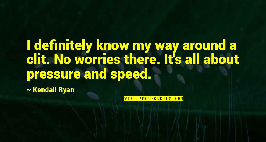 Shadieware Quotes By Kendall Ryan: I definitely know my way around a clit. Shadieware Quotes By Kendall Ryan: I definitely know my way around a clit.