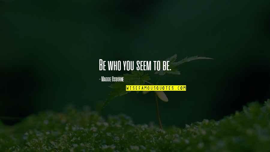Shadieware Quotes By Maggie Osborne: Be who you seem to be. Shadieware Quotes By Maggie Osborne: Be who you seem to be.