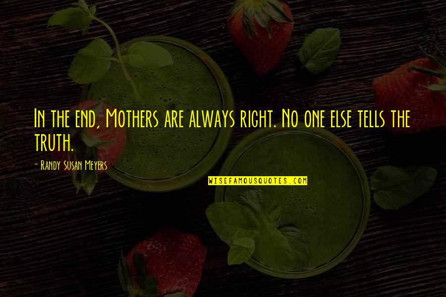 Shadikshirram's Quotes By Randy Susan Meyers: In the end, Mothers are always right. No Shadikshirram's Quotes By Randy Susan Meyers: In the end, Mothers are always right. No