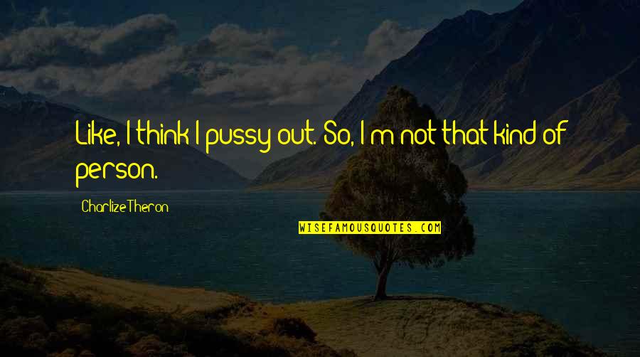 Shadiness Quotes By Charlize Theron: Like, I think I pussy out. So, I'm Shadiness Quotes By Charlize Theron: Like, I think I pussy out. So, I'm