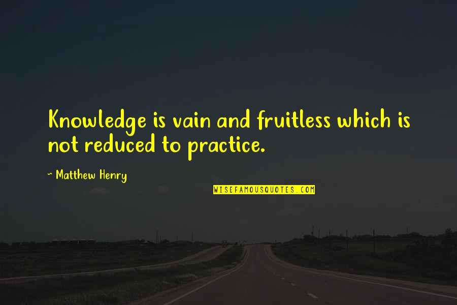 Shadism Quotes By Matthew Henry: Knowledge is vain and fruitless which is not