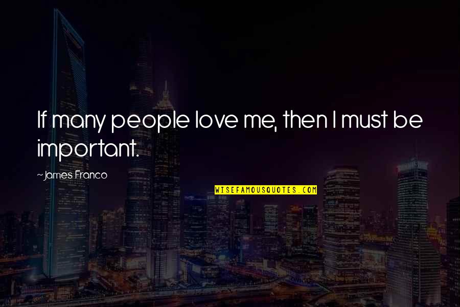 Shadiyah Crosland Quotes By James Franco: If many people love me, then I must Shadiyah Crosland Quotes By James Franco: If many people love me, then I must
