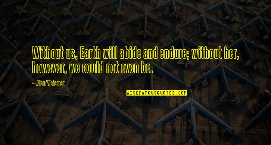 Shadiyah Lloyd Quotes By Alan Weisman: Without us, Earth will abide and endure; without