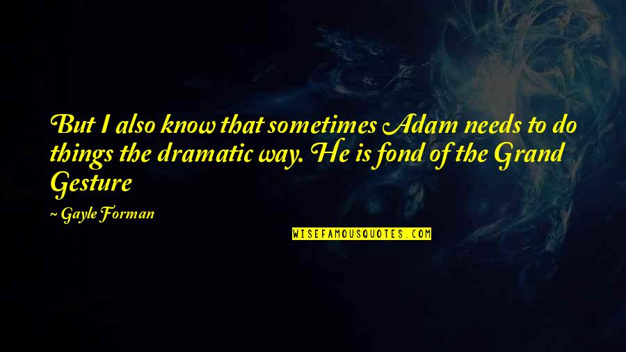 Shadley Gordon Quotes By Gayle Forman: But I also know that sometimes Adam needs Shadley Gordon Quotes By Gayle Forman: But I also know that sometimes Adam needs