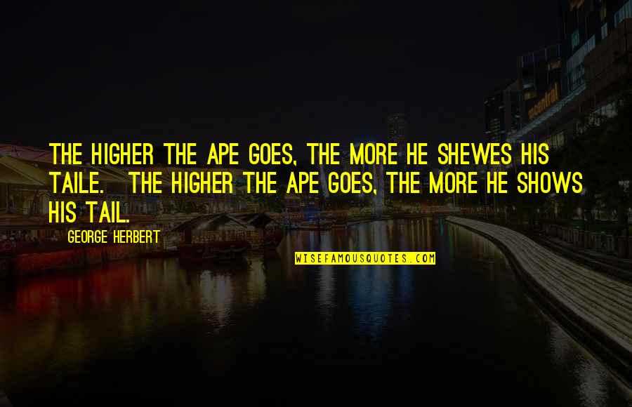 Shadley Gordon Quotes By George Herbert: The higher the Ape goes, the more he Shadley Gordon Quotes By George Herbert: The higher the Ape goes, the more he