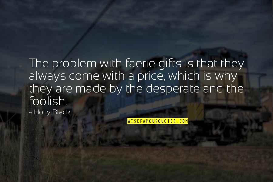Shadley Gordon Quotes By Holly Black: The problem with faerie gifts is that they Shadley Gordon Quotes By Holly Black: The problem with faerie gifts is that they