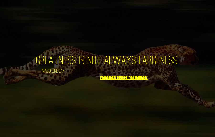 Shadley Grimes Quotes By Maud Lindsay: Greatness is not always largeness. Shadley Grimes Quotes By Maud Lindsay: Greatness is not always largeness.