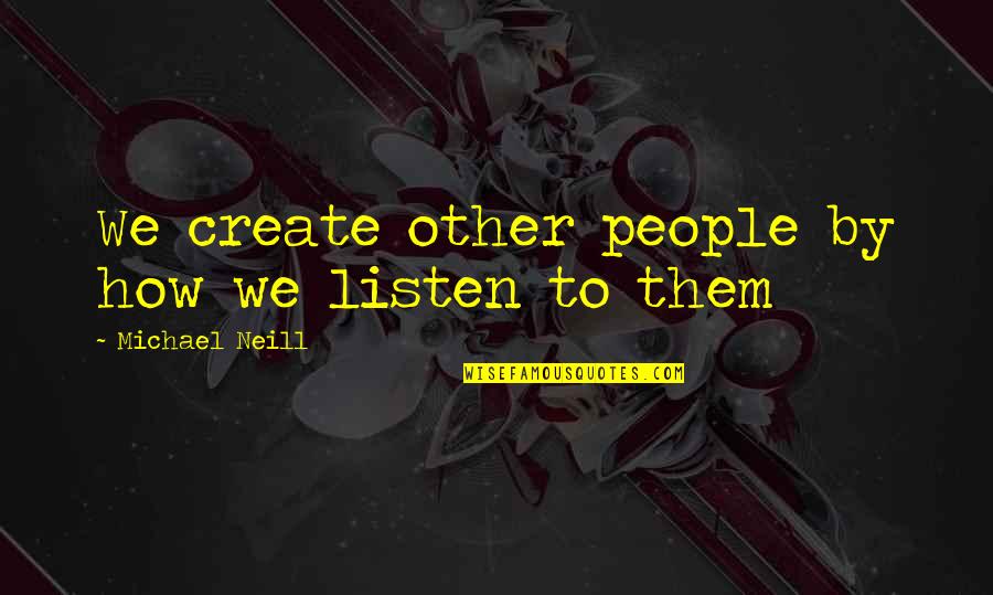 Shadley Quotes By Michael Neill: We create other people by how we listen