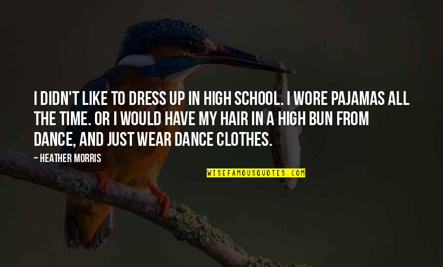 Shadley Schiffern Quotes By Heather Morris: I didn't like to dress up in high Shadley Schiffern Quotes By Heather Morris: I didn't like to dress up in high