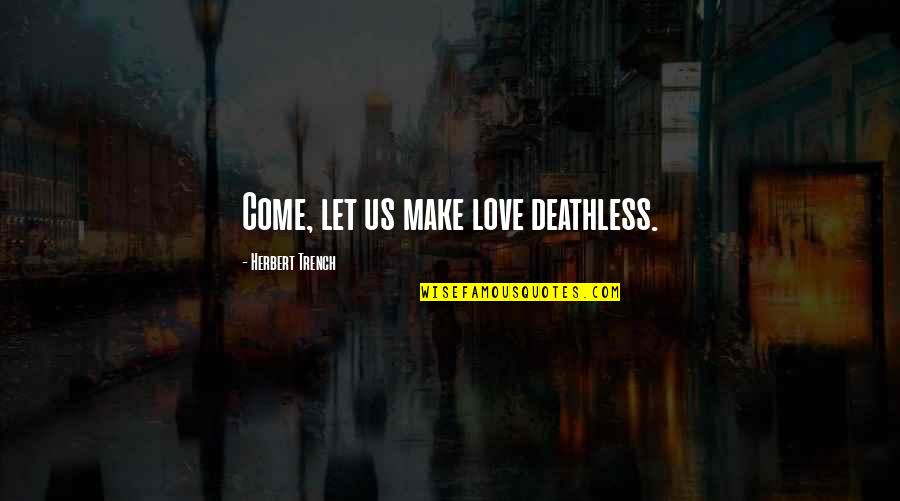Shadley Schiffern Quotes By Herbert Trench: Come, let us make love deathless. Shadley Schiffern Quotes By Herbert Trench: Come, let us make love deathless.