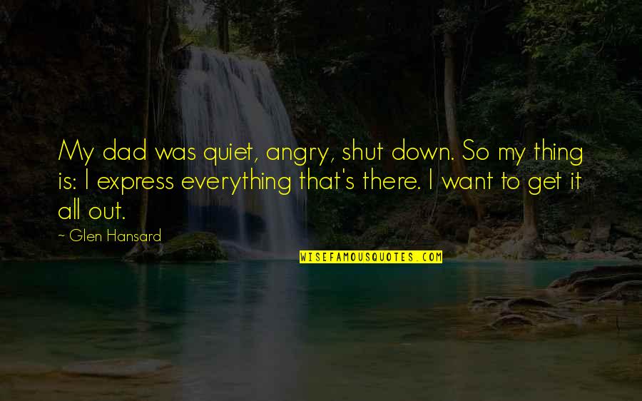 Shadmehr Aghili Quotes By Glen Hansard: My dad was quiet, angry, shut down. So