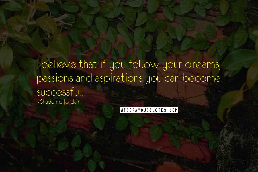 Shadonna Jordan quotes: I believe that if you follow your dreams, passions and aspirations you can become successful! Shadonna Jordan quotes: I believe that if you follow your dreams, passions and aspirations you can become successful!