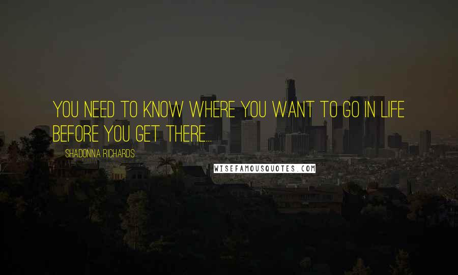 Shadonna Richards quotes: You need to know where you want to go in life before you get there...