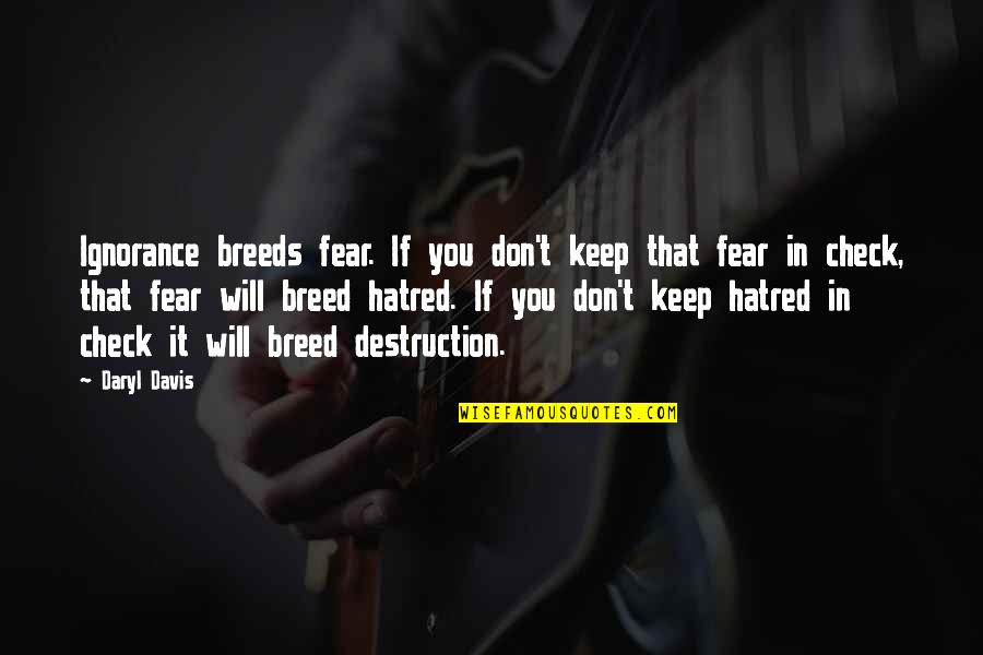 Shadora Quotes By Daryl Davis: Ignorance breeds fear. If you don't keep that