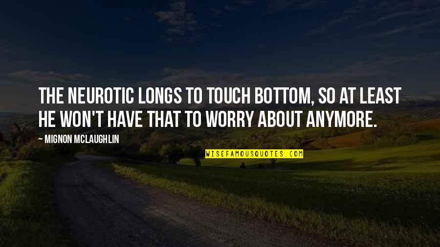 Shadora Quotes By Mignon McLaughlin: The neurotic longs to touch bottom, so at