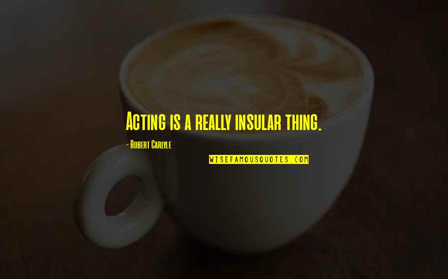 Shadouge Quotes By Robert Carlyle: Acting is a really insular thing. Shadouge Quotes By Robert Carlyle: Acting is a really insular thing.