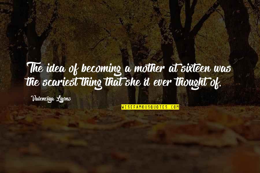 Shadoune666 Quotes By Valenciya Lyons: The idea of becoming a mother at sixteen Shadoune666 Quotes By Valenciya Lyons: The idea of becoming a mother at sixteen