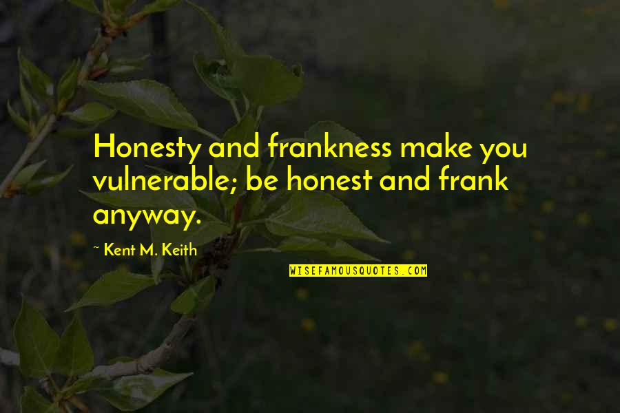 Shadow And Bone Quotes By Kent M. Keith: Honesty and frankness make you vulnerable; be honest