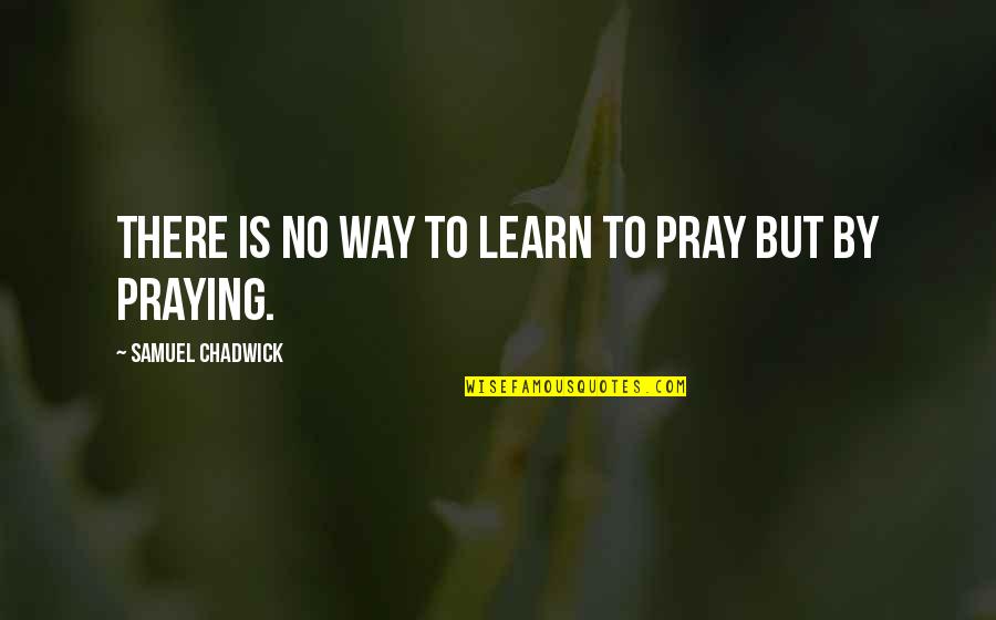 Shadow And Bone Quotes By Samuel Chadwick: There is no way to learn to pray