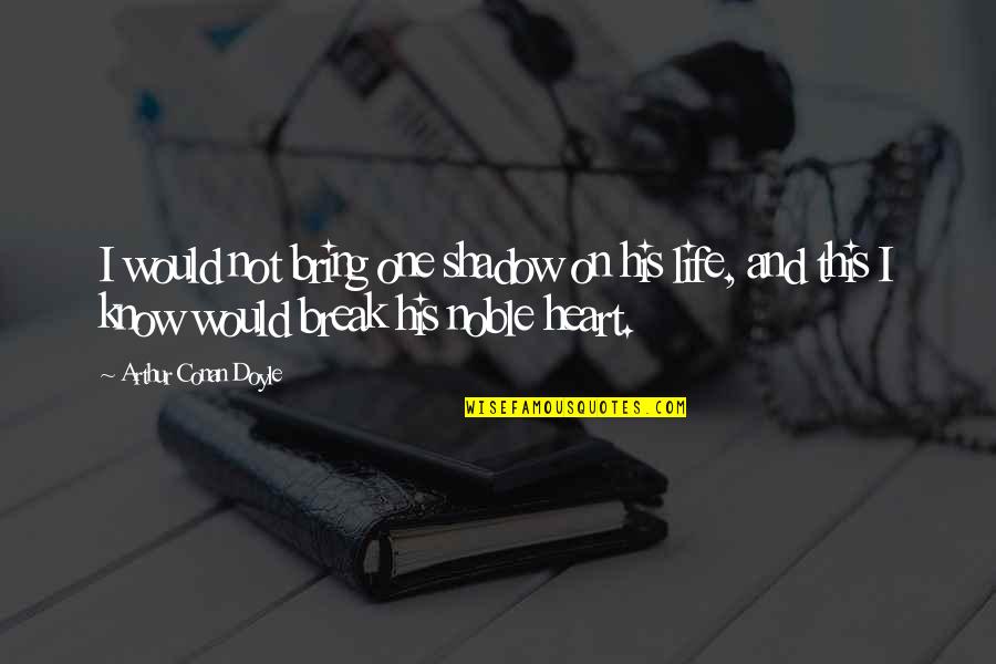Shadow And Love Quotes By Arthur Conan Doyle: I would not bring one shadow on his Shadow And Love Quotes By Arthur Conan Doyle: I would not bring one shadow on his