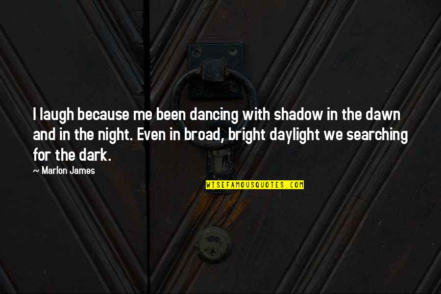 Shadow Best Quotes By Marlon James: I laugh because me been dancing with shadow Shadow Best Quotes By Marlon James: I laugh because me been dancing with shadow