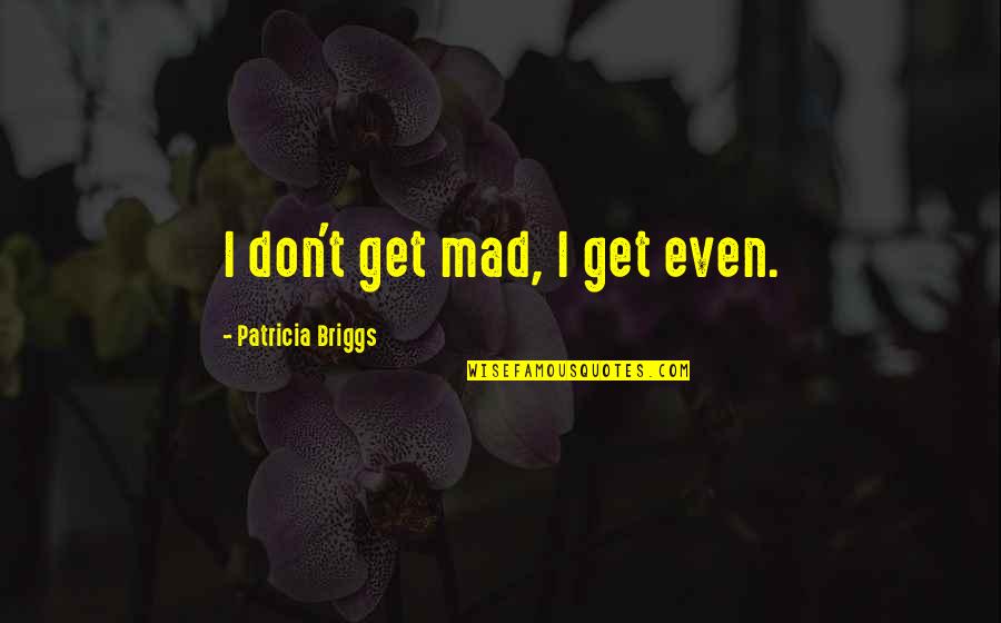 Shadow Cats Round Rock Quotes By Patricia Briggs: I don't get mad, I get even. Shadow Cats Round Rock Quotes By Patricia Briggs: I don't get mad, I get even.