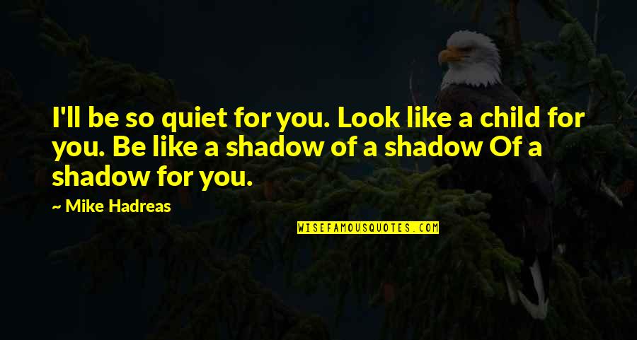 Shadow Child Quotes By Mike Hadreas: I'll be so quiet for you. Look like
