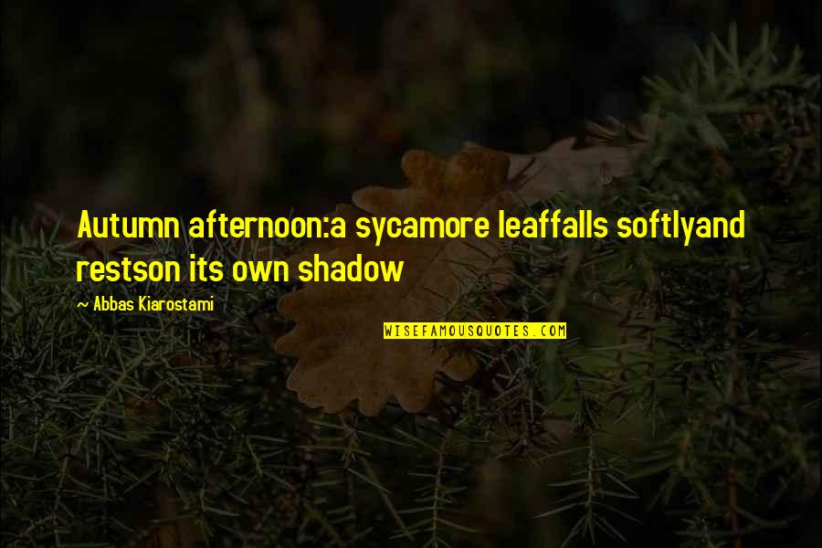 Shadow Falls Best Quotes By Abbas Kiarostami: Autumn afternoon:a sycamore leaffalls softlyand restson its own