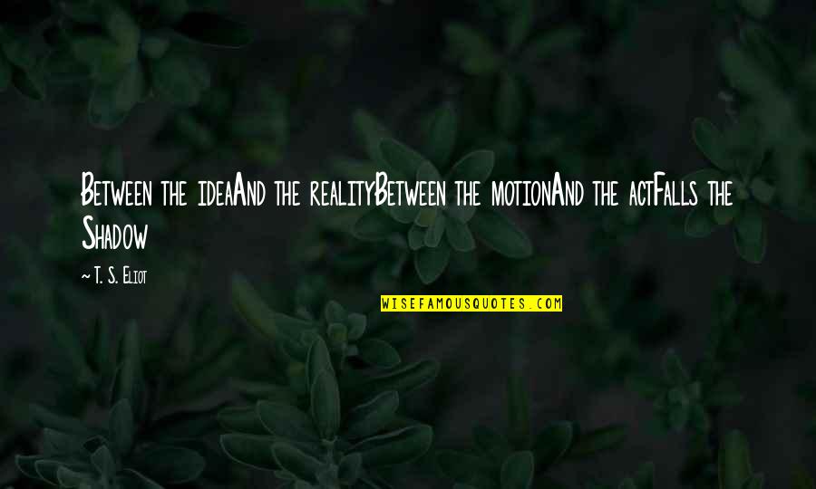 Shadow Falls Best Quotes By T. S. Eliot: Between the ideaAnd the realityBetween the motionAnd the