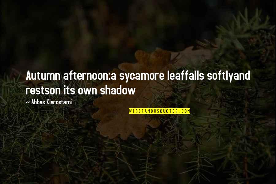 Shadow Falls Quotes By Abbas Kiarostami: Autumn afternoon:a sycamore leaffalls softlyand restson its own