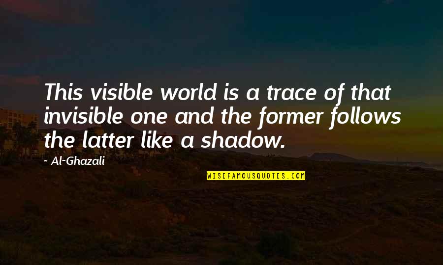 Shadow Follows Quotes By Al-Ghazali: This visible world is a trace of that