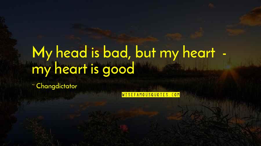 Shadow Follows Quotes By Changdictator: My head is bad, but my heart -