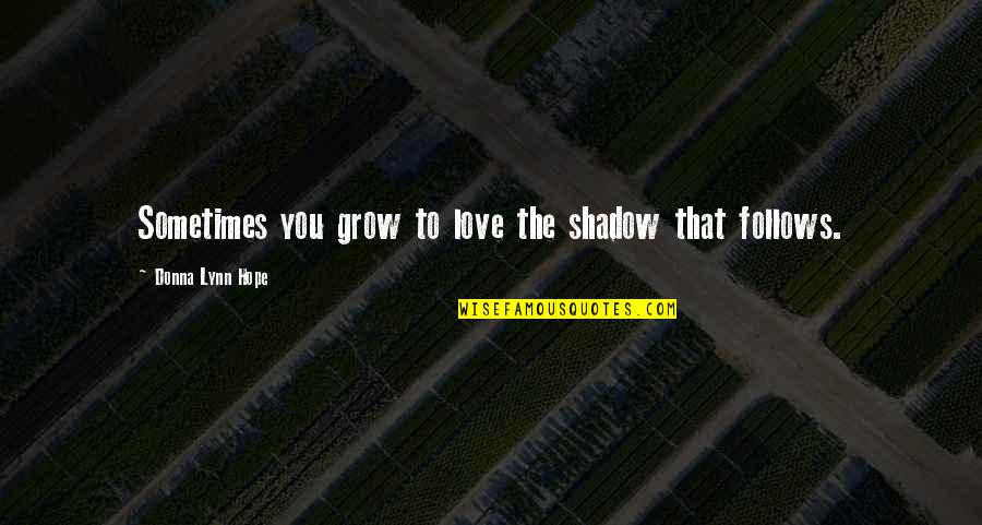 Shadow Follows Quotes By Donna Lynn Hope: Sometimes you grow to love the shadow that