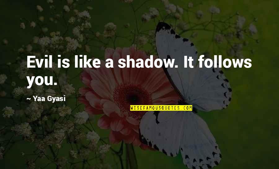 Shadow Follows Quotes By Yaa Gyasi: Evil is like a shadow. It follows you.
