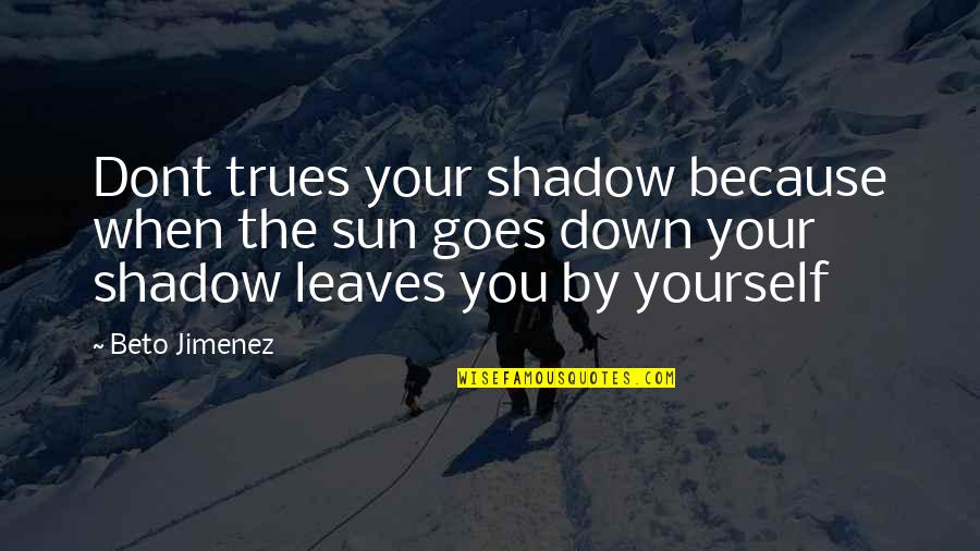 Shadow Leaves Quotes By Beto Jimenez: Dont trues your shadow because when the sun