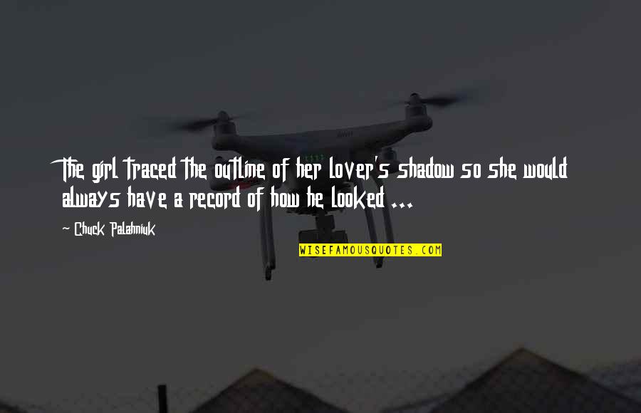 Shadow Lover Quotes By Chuck Palahniuk: The girl traced the outline of her lover's