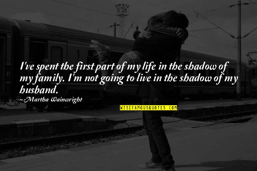 Shadow Of Life Quotes By Martha Wainwright: I've spent the first part of my life