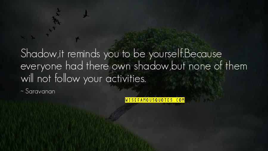 Shadow Of Life Quotes By Saravanan: Shadow,it reminds you to be yourself.Because everyone had